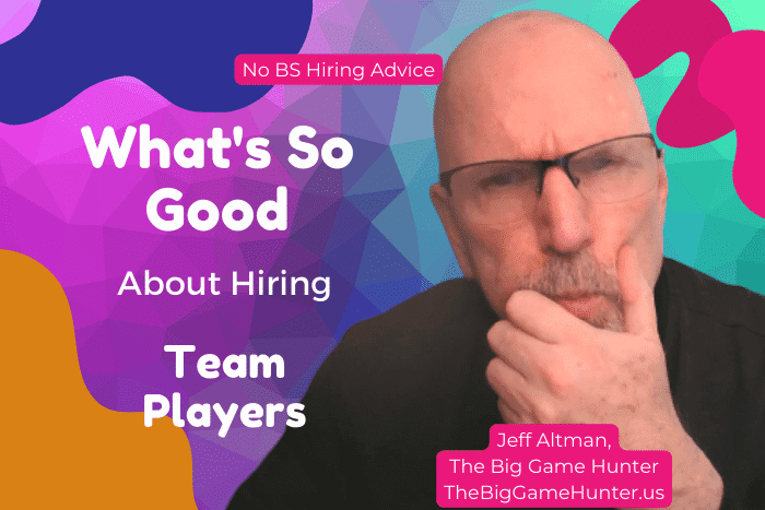 What’s So Good About Hiring Team Players Any Way?