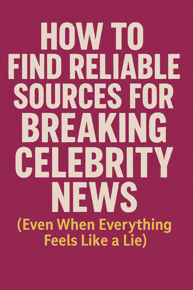How to Find Reliable Sources for Breaking Celebrity News (Even When Everything Feels Like a Lie)