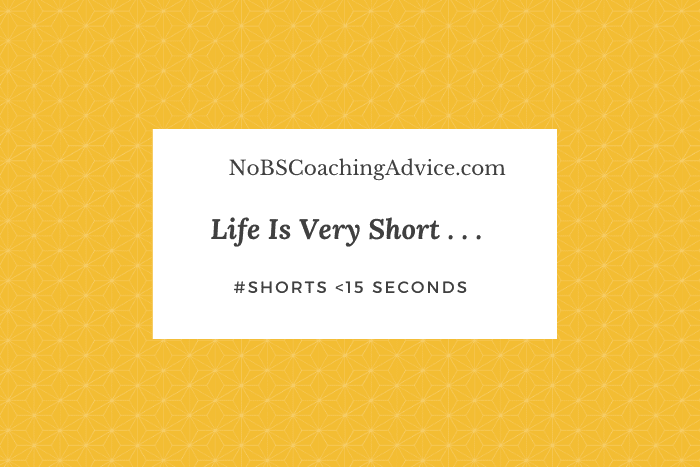 Life is Very Short | NoBSCoachingAdvice.com